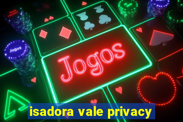 isadora vale privacy